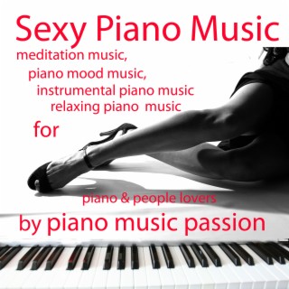 Sexy Piano Music - Meditation Music, Piano Mood Music, Instrumental Piano Music, Relaxing Piano Music for Piano & People Lovers
