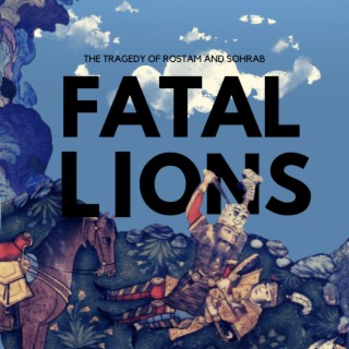 Fatal Lions: The Tragedy of Rostam & Sohrab