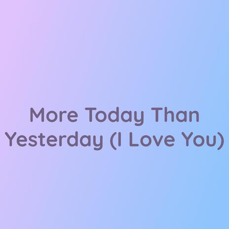 More Today Than Yesterday (I Love You)