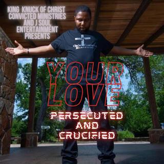 Your Love: Persecuted And Crucified