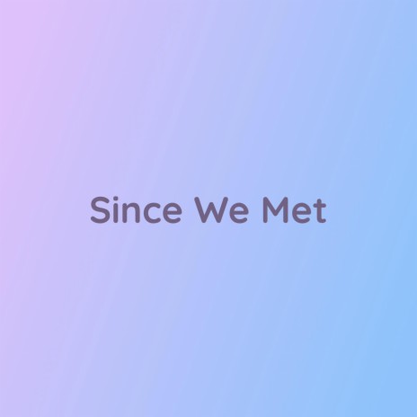 Since We Met | Boomplay Music