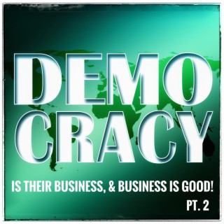 Ep. 132 Democracy Is Their Business, & Business Is Good!