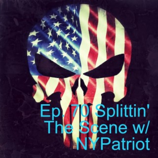 Ep. 70 Splittin' The Scene w/ NYPatriot (Explicit)