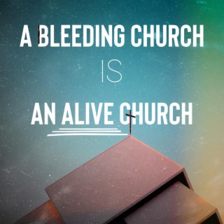 A Bleeding Church is an Alive Church