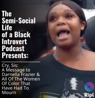 Episode 51: Cry, Sis: A Message To Darnella Frazier & All Of The Women Of Color That Have Had To Mourn