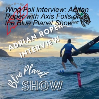 Wing Foil interview: Adrian Roper with Axis Foils on the Blue Planet Show
