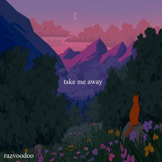 take me away