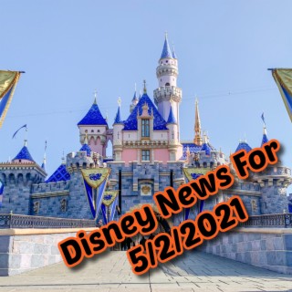 Disney News For 5/2/2021 - Ep. 112