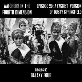 Episode 20: A Fascist Version of Dusty Springfield (Galaxy Four)