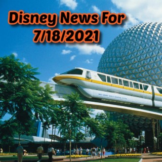 Disney News For 7/18/2021 - Ep. 127