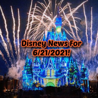 Disney News For 6/21/2021 - Ep 122