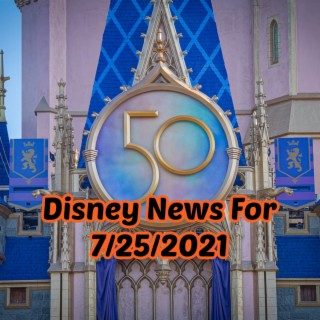 Disney News For 7/25/2021 - Ep. 129