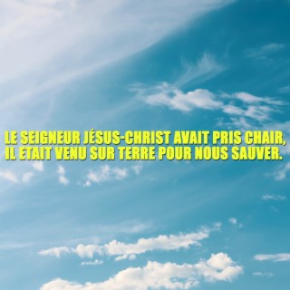 Le Seigneur Jésus-Christ avait pris chair, il etait venu sur Terre pour nous sauver.