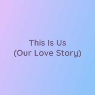 This Is Us (Our Love Story)