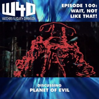 Episode 100: Wait, Not Like That! (Planet of Evil)