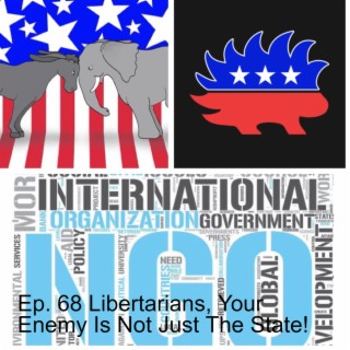 Ep. 68 Libertarians, Your Enemy Is Not Just The State!