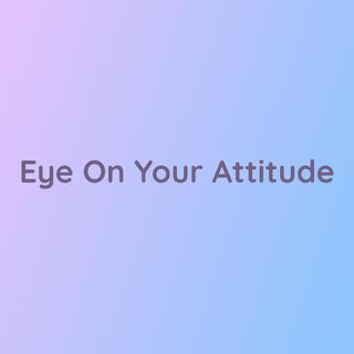 Eye On Your Attitude