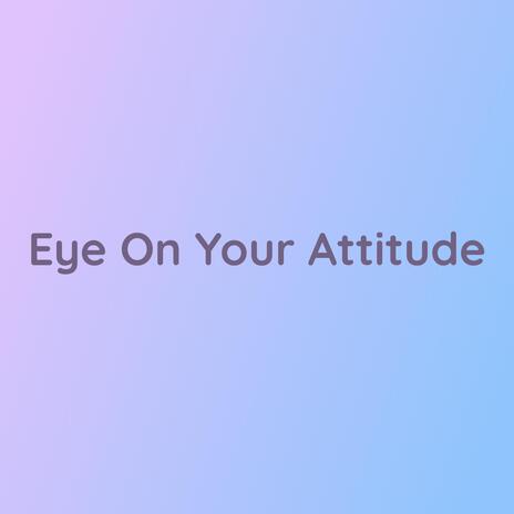 Eye On Your Attitude | Boomplay Music