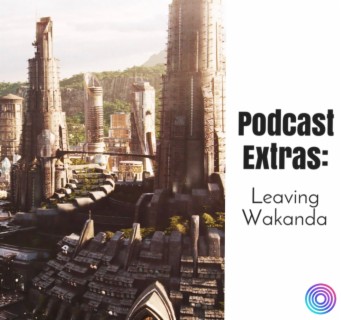 Podcast Extras: Leaving Wakanda