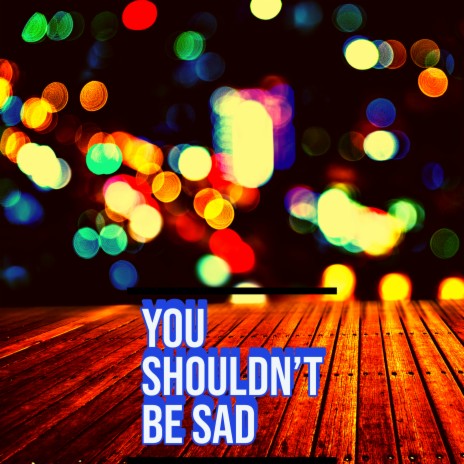 You Shouldn't Be Sad | Boomplay Music