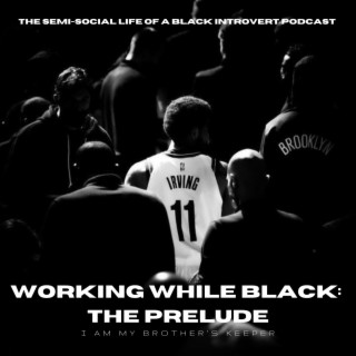 Episode 125: Working While Black/I Am My Brother’s Keeper