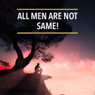 ALL MEN ARE NOT SAME