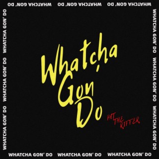 Whatcha Gon' Do