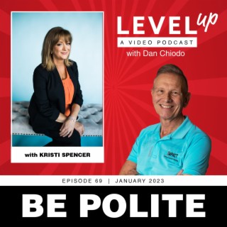 Be Polite | Level Up with Dan Chiodo | January 2023, Episode 69 | Kristi Spencer
