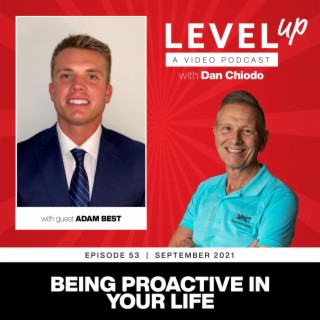 Being Proactive in Your Life | Level Up with Dan Chiodo | September 2021 Ep. 53 Adam Best