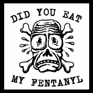 DID YOU EAT MY FENTANYL??