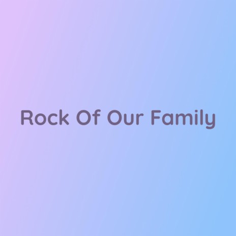 Rock Of Our Family | Boomplay Music