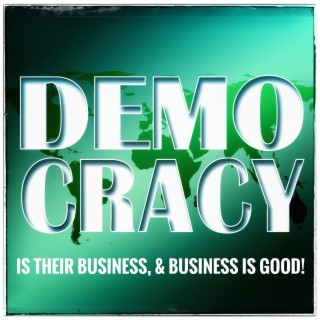 Ep. 130 Democracy Is Their Business, & Business Is Good!