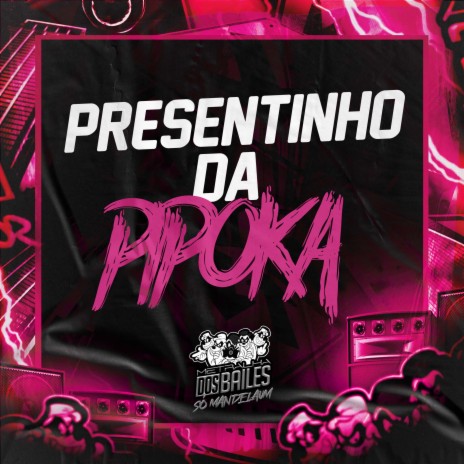 Presentinho da Pipoka ft. MC PIPOKINHA | Boomplay Music