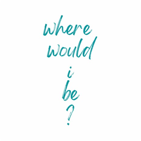 Where would i be? | Boomplay Music