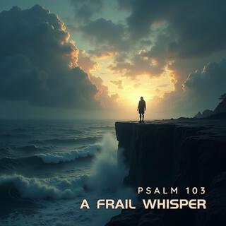 A Frail Whisper (Psalm 103)