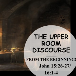 The Upper Room Discourse: From the Beginning! (John 15:26-27;16:1-4) ~ Martin Labonté