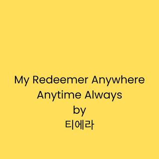 My Redeemer Anywhere Anytime Always