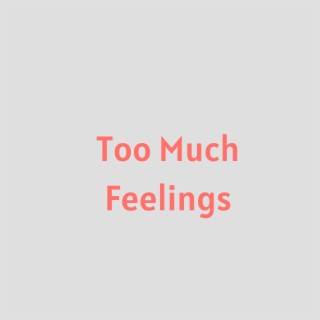 Too Much Feelings