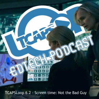 TCAPSLoop 6.2 - Screen time: Not the Bad Guy