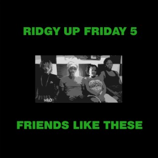 RIDGY UP FRIDAY 5 FRIENDS LIKE THESE