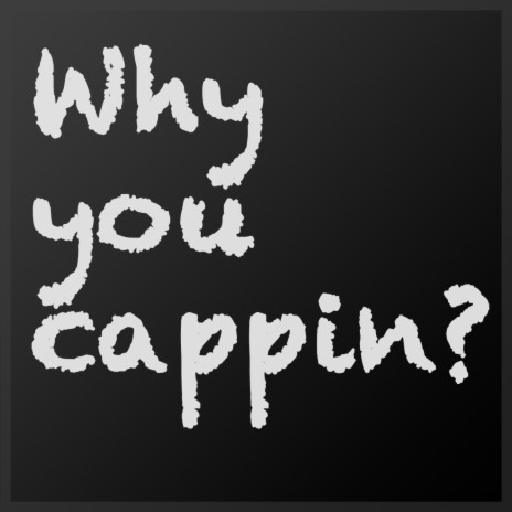 Why you cappin?