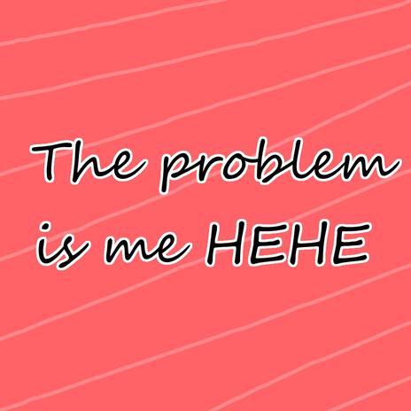 The problem is me HEHE | Boomplay Music