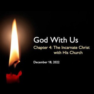 4th Advent (2022) Chapter 4: The Incarnate Christ with His Church ~ Pastor Brent Dunbar
