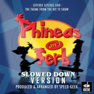 Gitchee Gitchee Goo (From Phineas And Ferb) (Slowed Down)