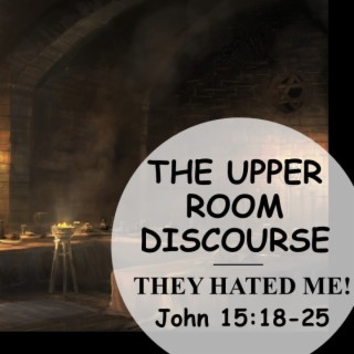 The Upper Room Discourse: They Hated Me (John 15:18-25) ~ Martin Labonté
