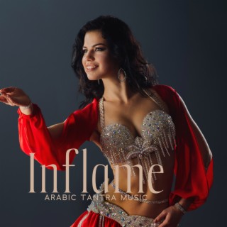 Inflame: Arabic Tantra Music to Ignite The Sexual Energy, Deep Sensation, Kamasutra, Tantric Kundalini, Sexuality & Liberation