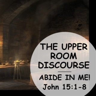 The Upper Room Discourse: Abide in Me (John 15:1-8) ~ Martin Labonté