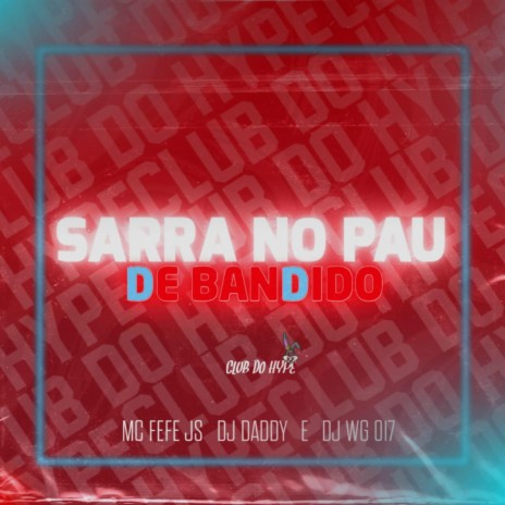 SARRA NO PAU DE BANDIDO ft. MC FEFE JS & DJ DADDY SP | Boomplay Music