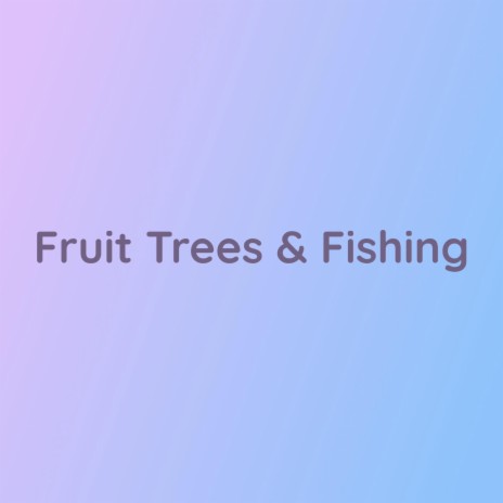 Fruit Trees & Fishing