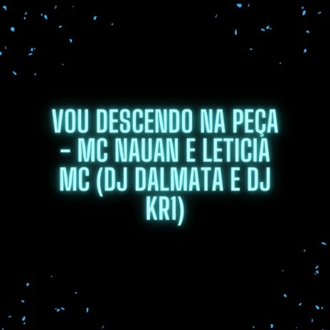 VOU DESCENDO NA PEÇA ft. MC NAUAN, Leticia MC & Dj KR1 | Boomplay Music